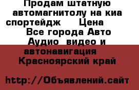 Продам штатную автомагнитолу на киа спортейдж 4 › Цена ­ 5 000 - Все города Авто » Аудио, видео и автонавигация   . Красноярский край